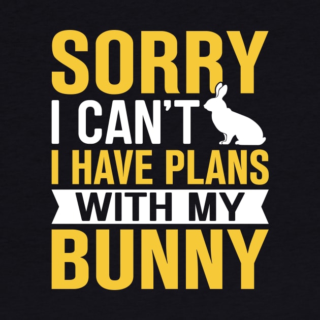 Sorry I Can't I Have Plans With My Bunny by TheDesignDepot